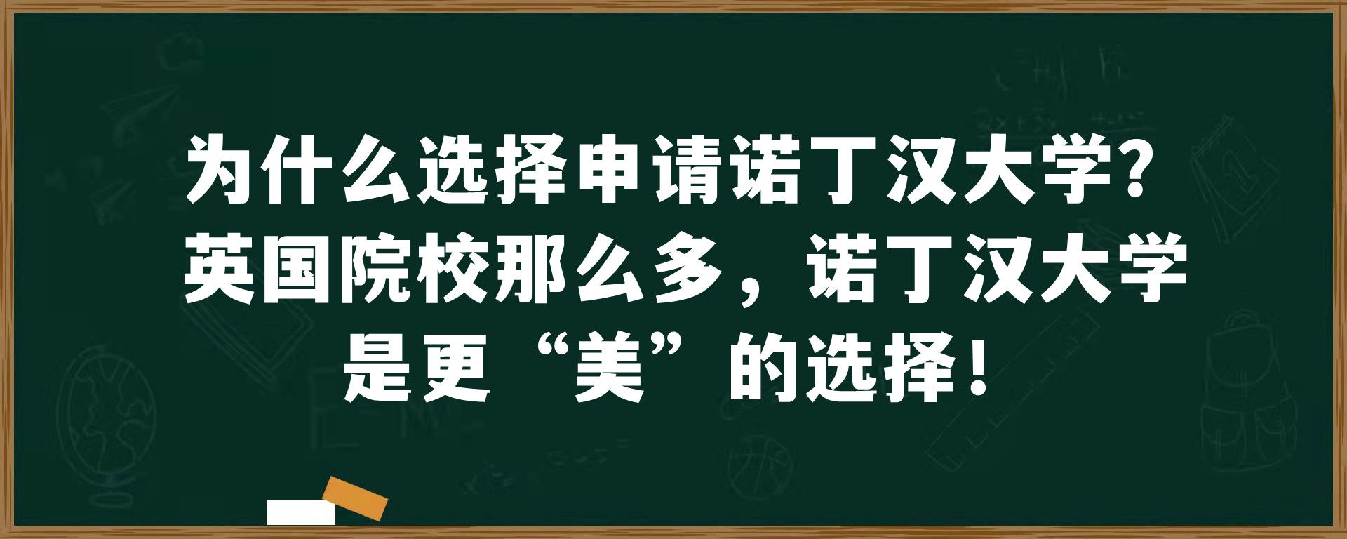 为什么选择申请诺丁汉大学？英国院校那么多，诺丁汉大学是更“美”的选择！