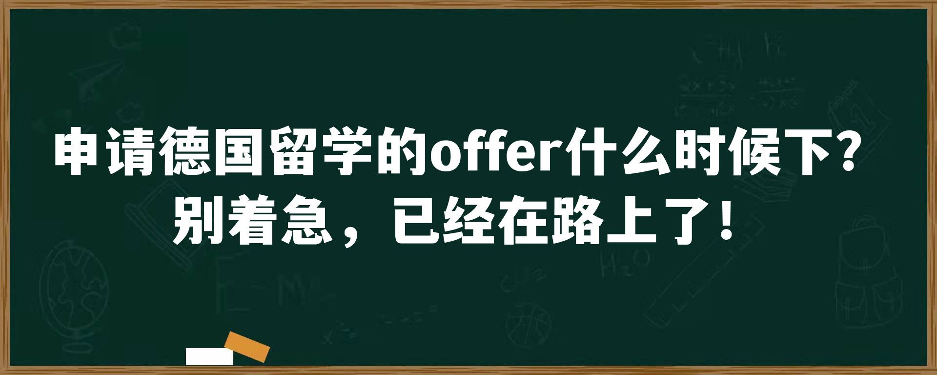 申请德国留学的offer什么时候下？别着急，已经在路上了！