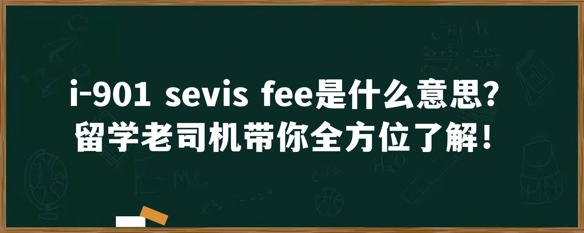 i-901 sevis fee是什么意思？留学老司机带你全方位了解！