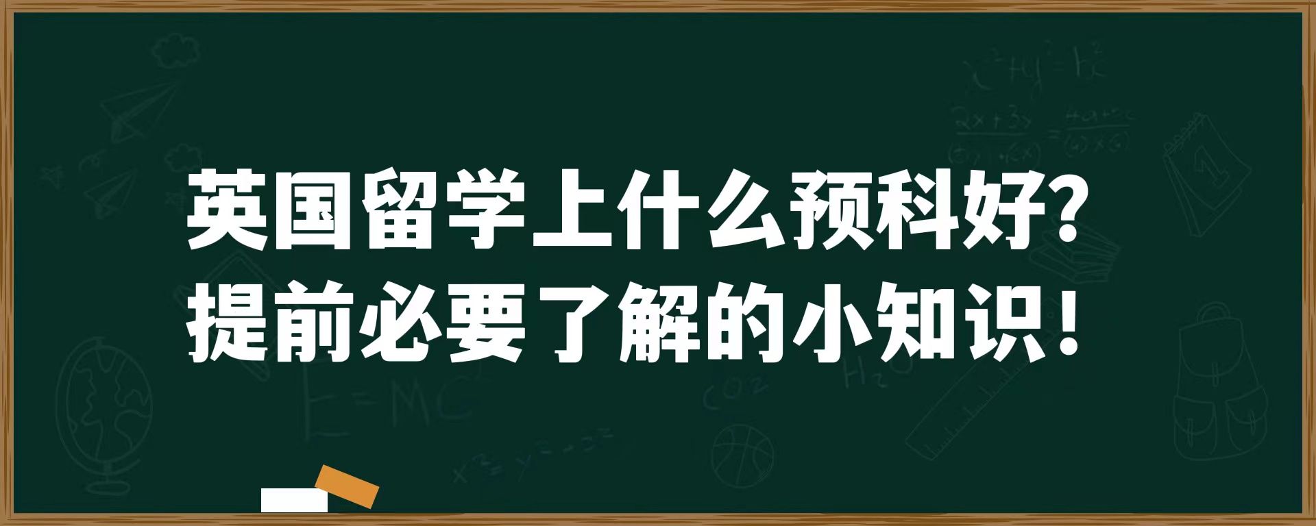 英国留学上什么预科好？提前必要了解的小知识！