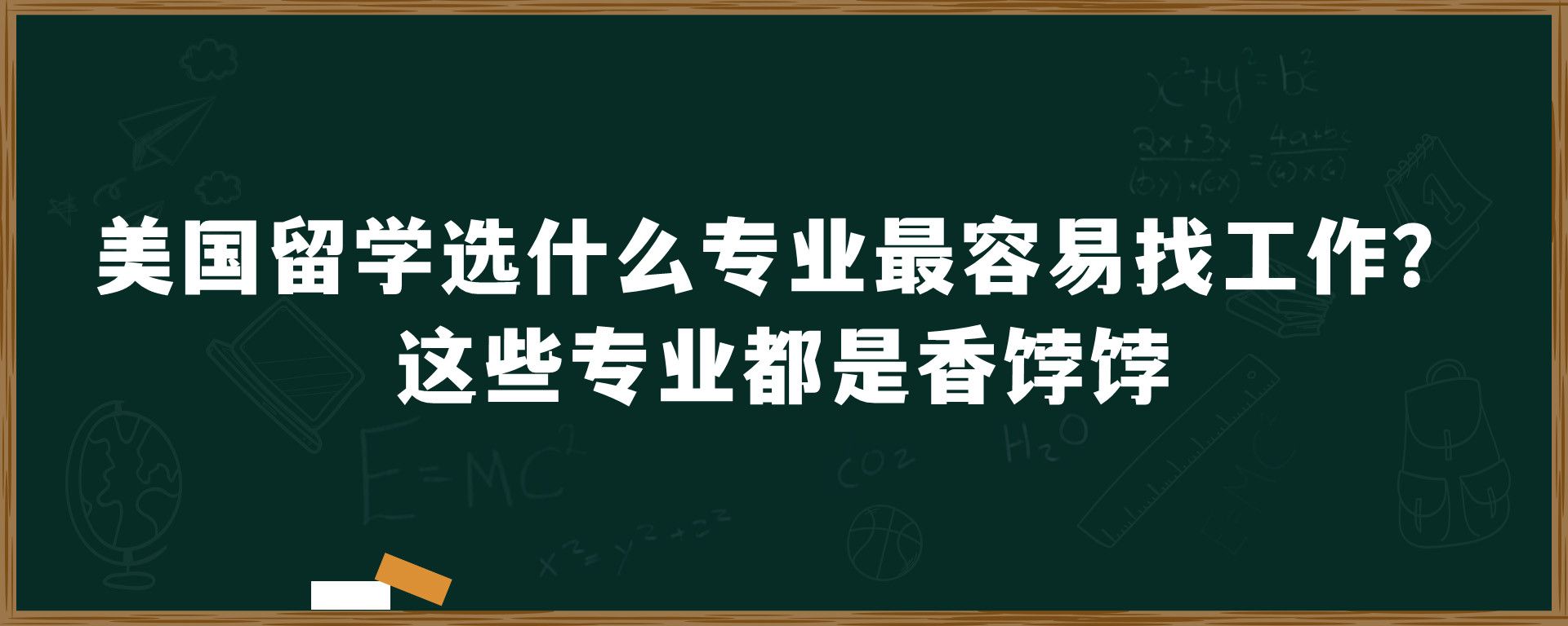 美国留学选什么专业最容易找工作？这些专业都是香饽饽