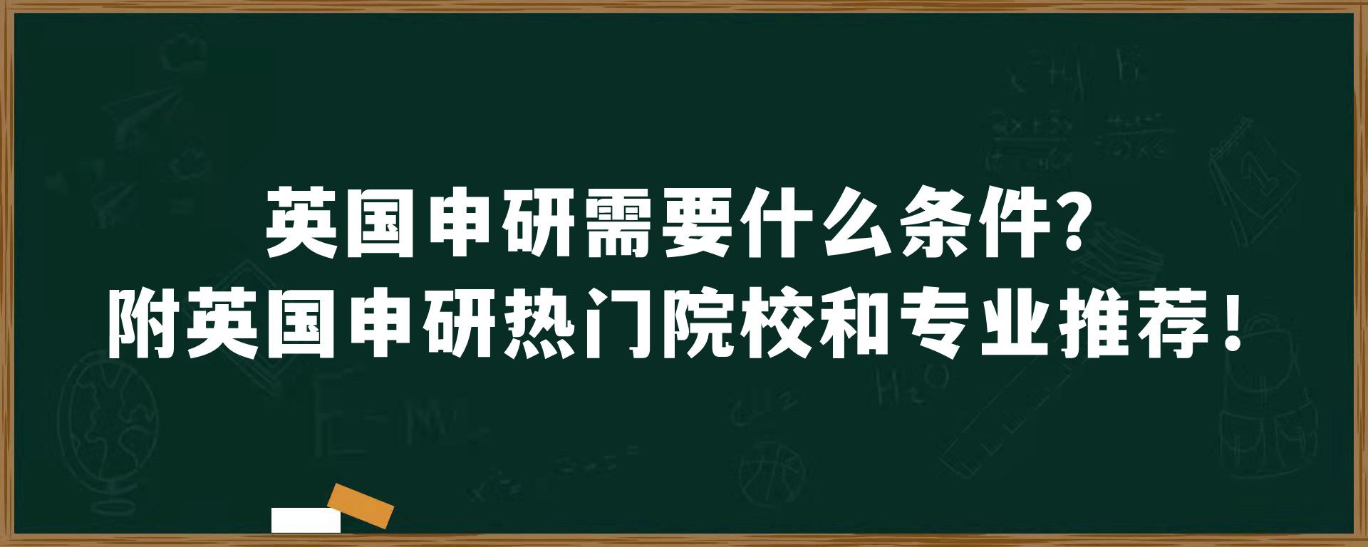 英国申研需要什么条件？附英国申研热门院校和专业推荐！