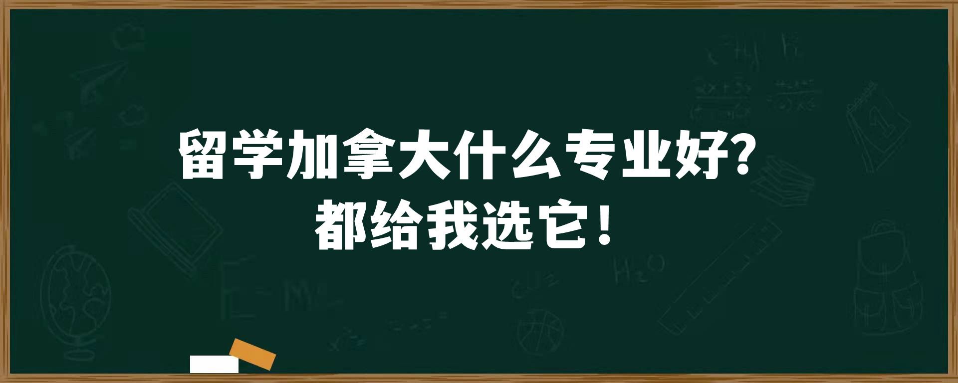 留学加拿大什么专业好？都给我选它！