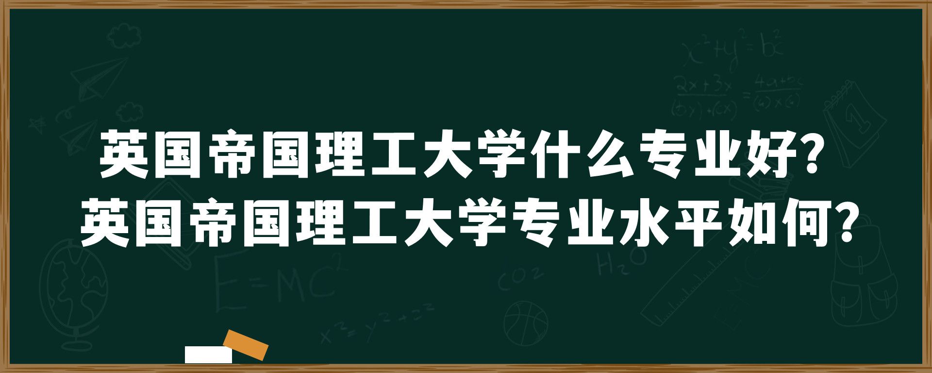 英国帝国理工大学什么专业好？英国帝国理工大学专业水平如何？