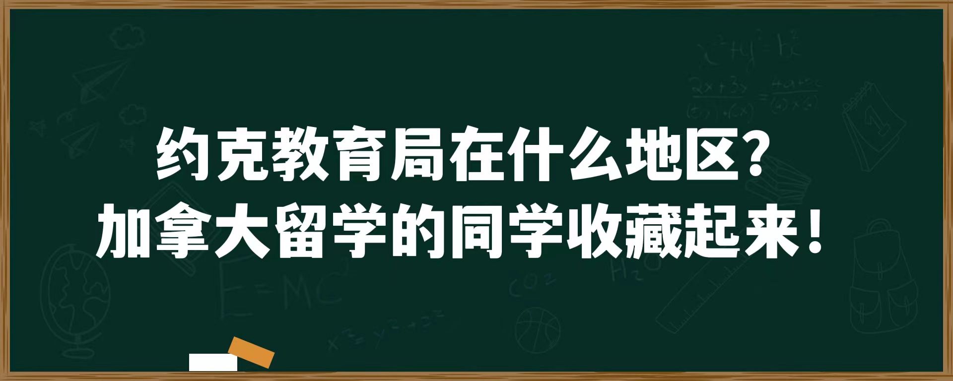 约克教育局在什么地区？加拿大留学的同学收藏起来！