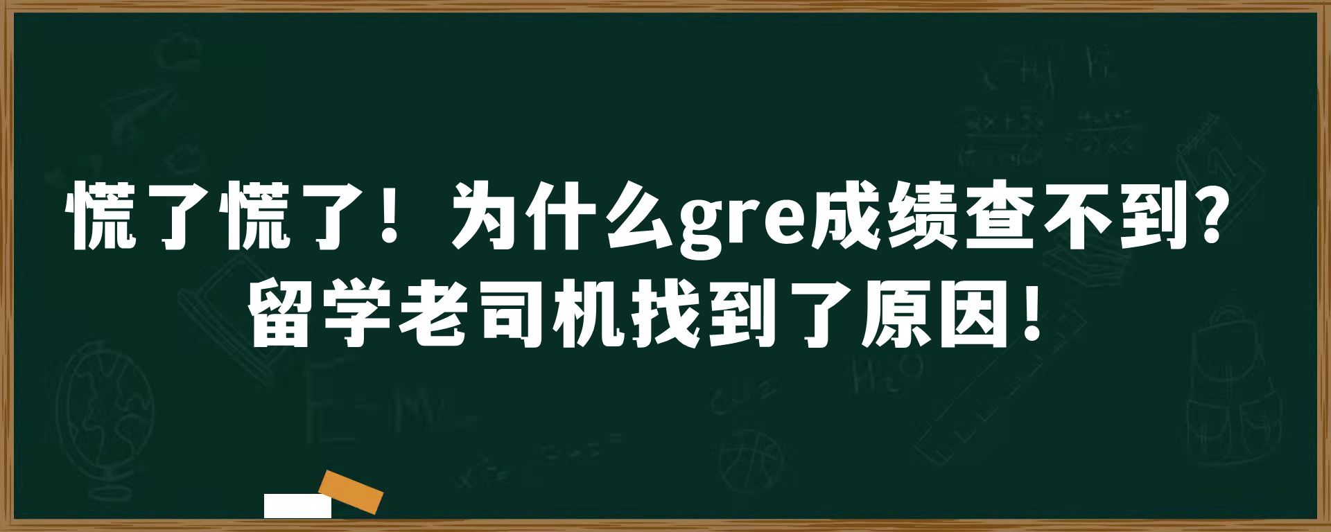 慌了慌了！为什么gre成绩查不到？留学老司机找到了原因！