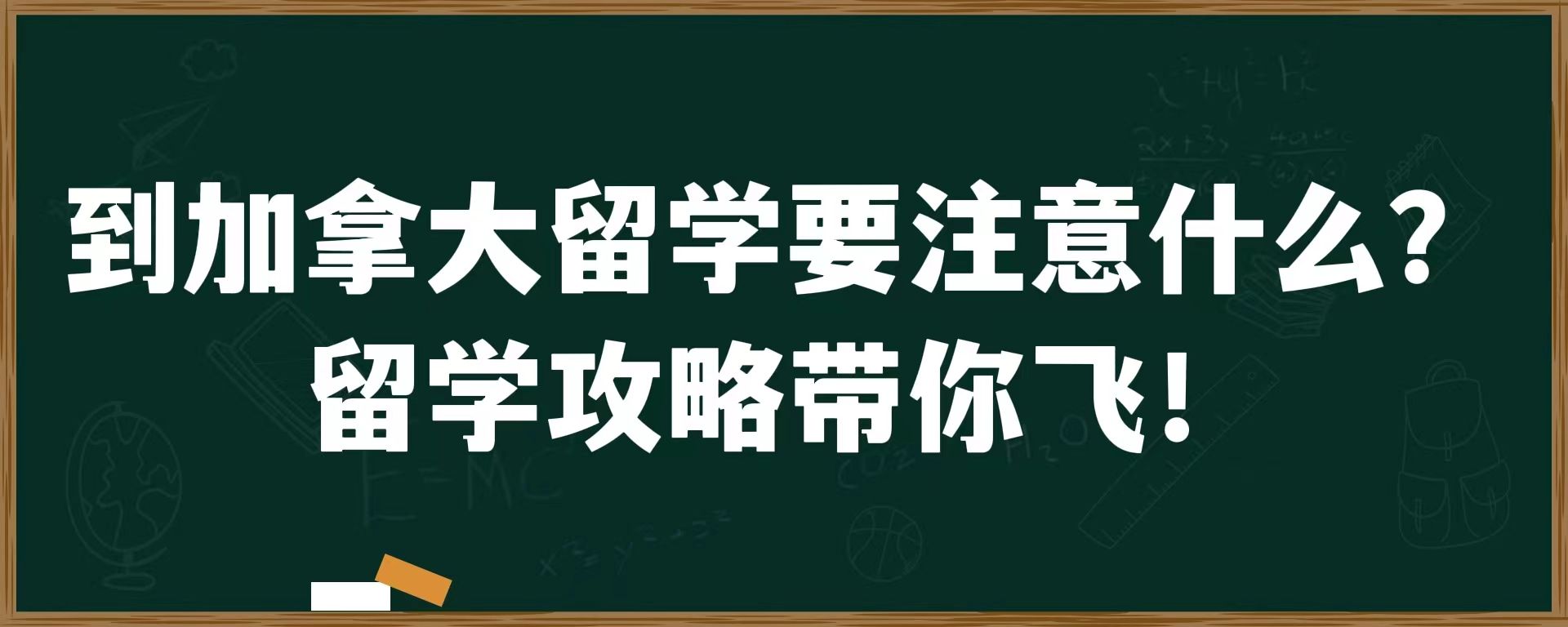 到加拿大留学要注意什么？留学攻略带你飞！