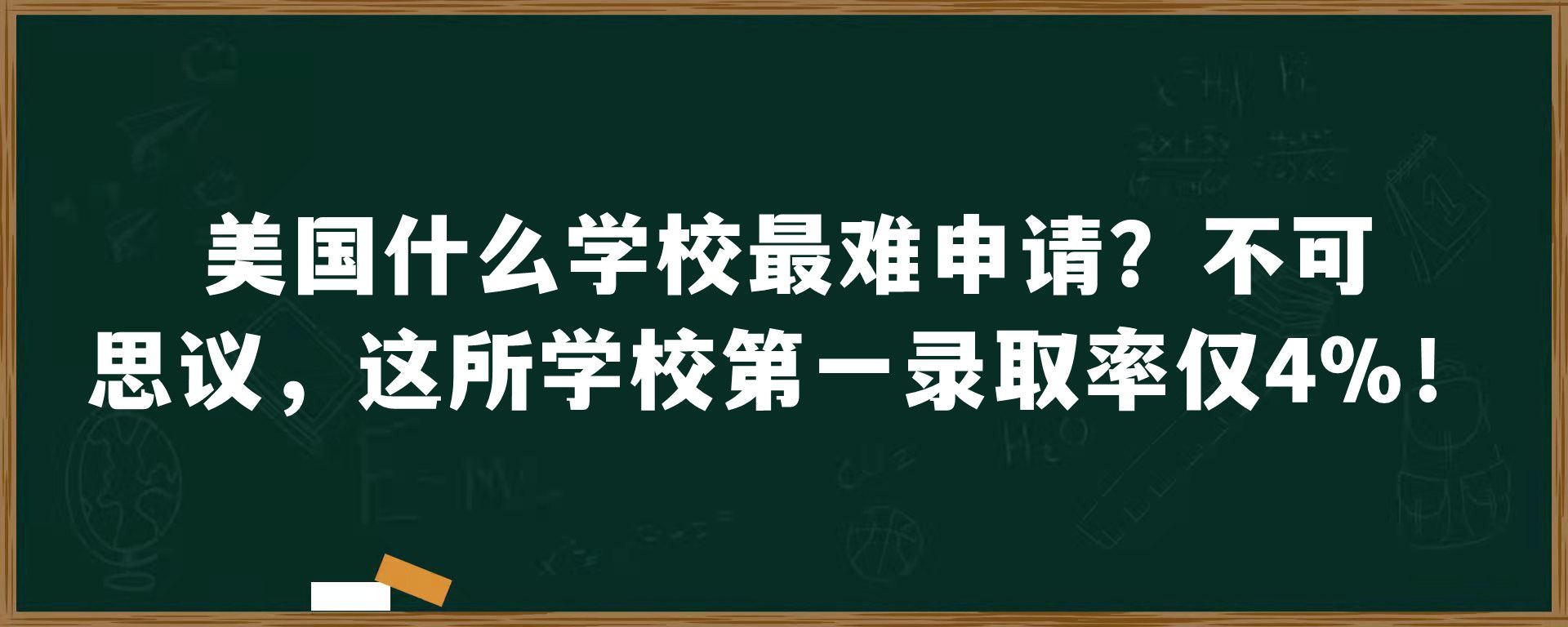 美国什么学校最难申请？不可思议，这所学校第一录取率仅4%！