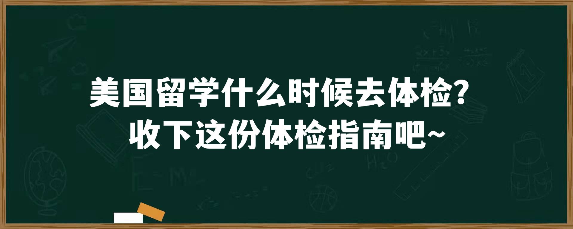 美国留学什么时候去体检？收下这份体检指南吧~