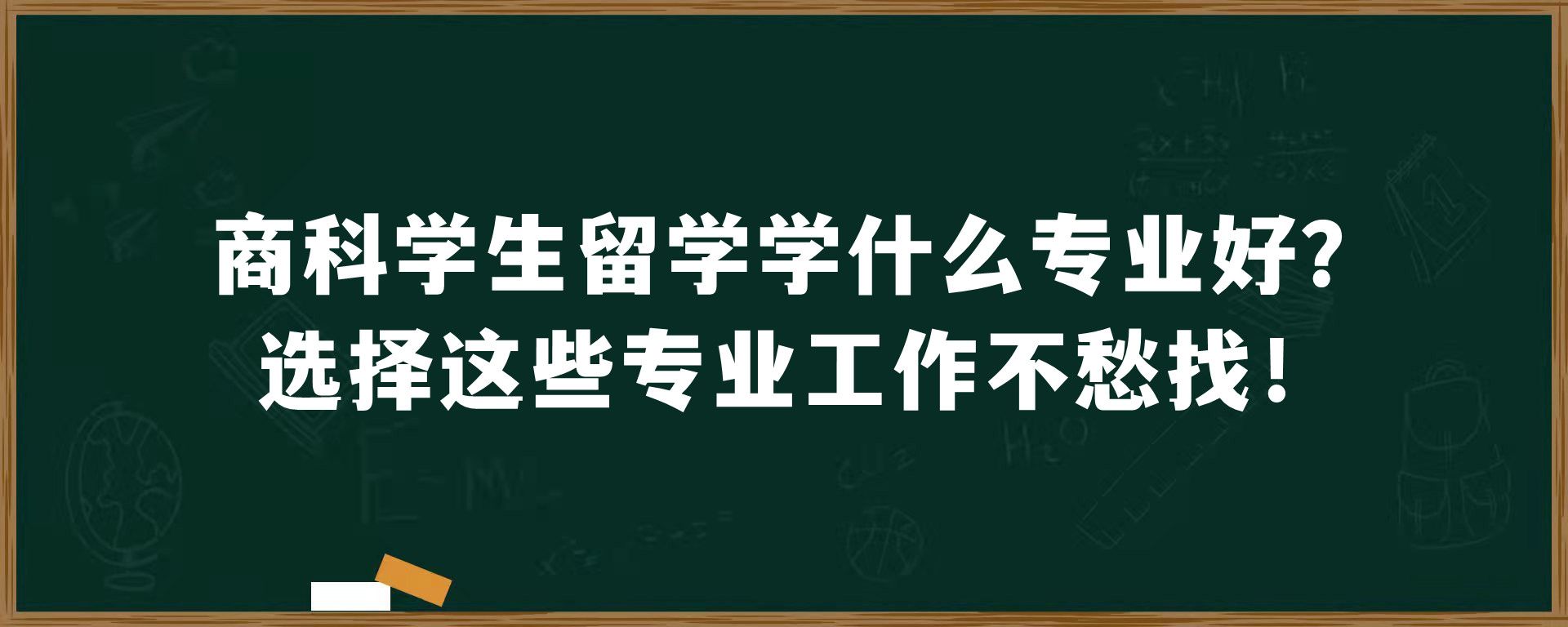 商科学生留学学什么专业好？选择这些专业工作不愁找！