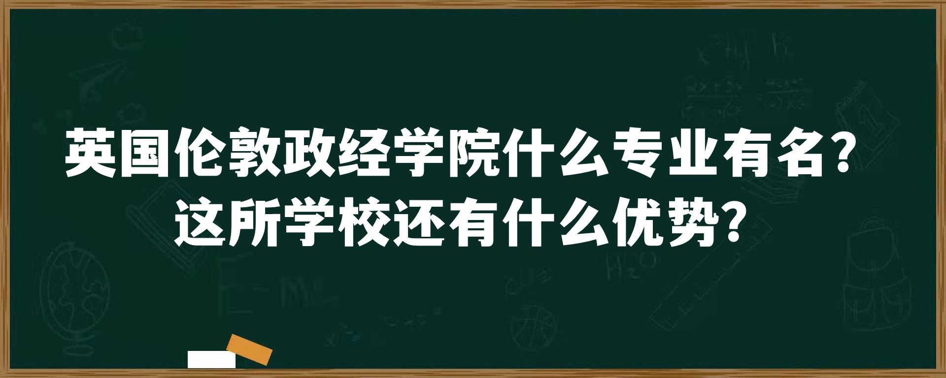 英国伦敦政经学院什么专业有名？这所学校还有什么优势？