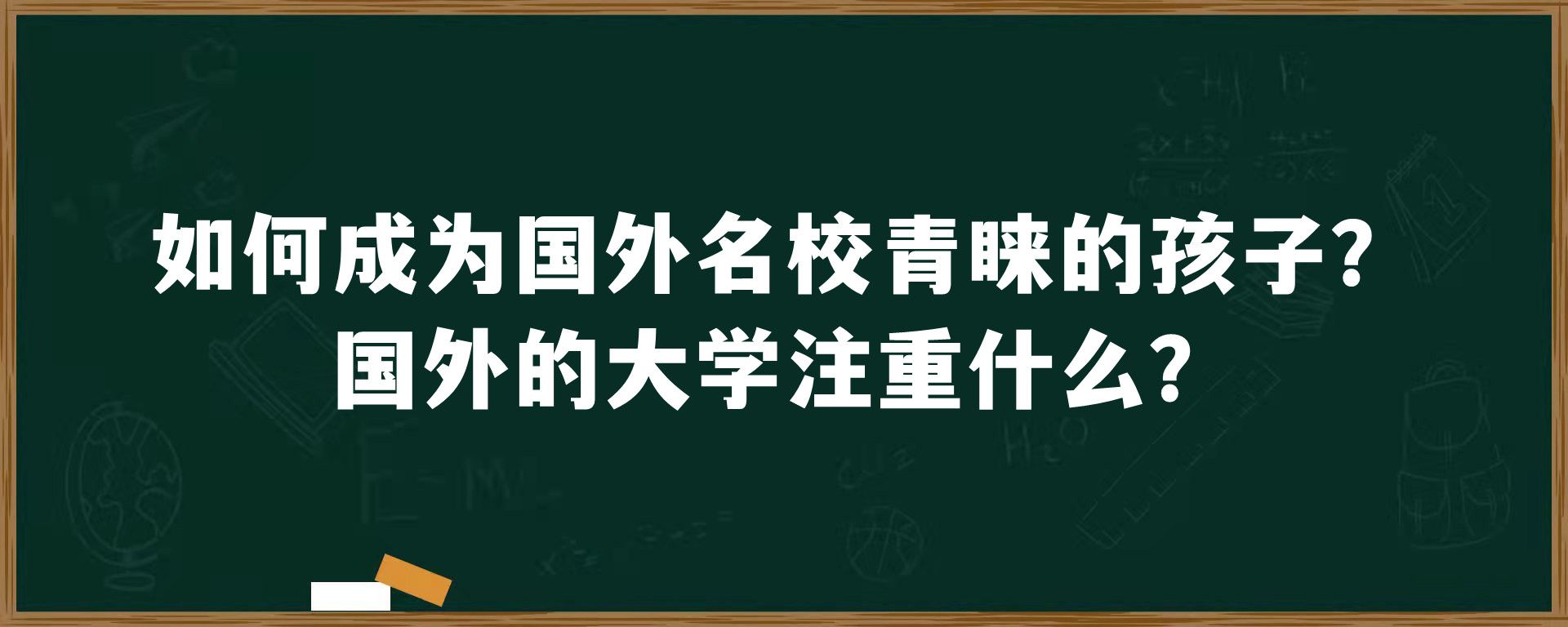 如何成为国外名校青睐的孩子？国外的大学注重什么？