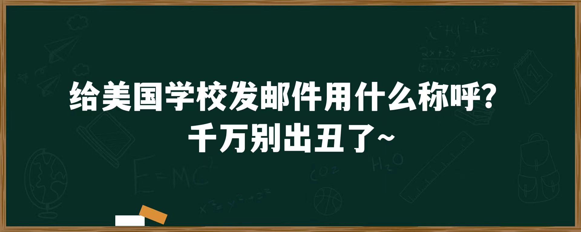 给美国学校发邮件用什么称呼？千万别出丑了~