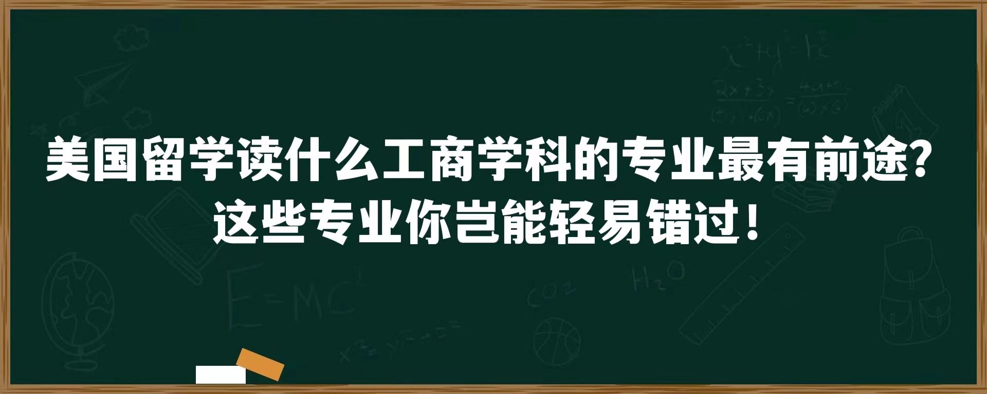 美国留学读什么工商学科的专业最有前途？这些专业你岂能轻易错过！