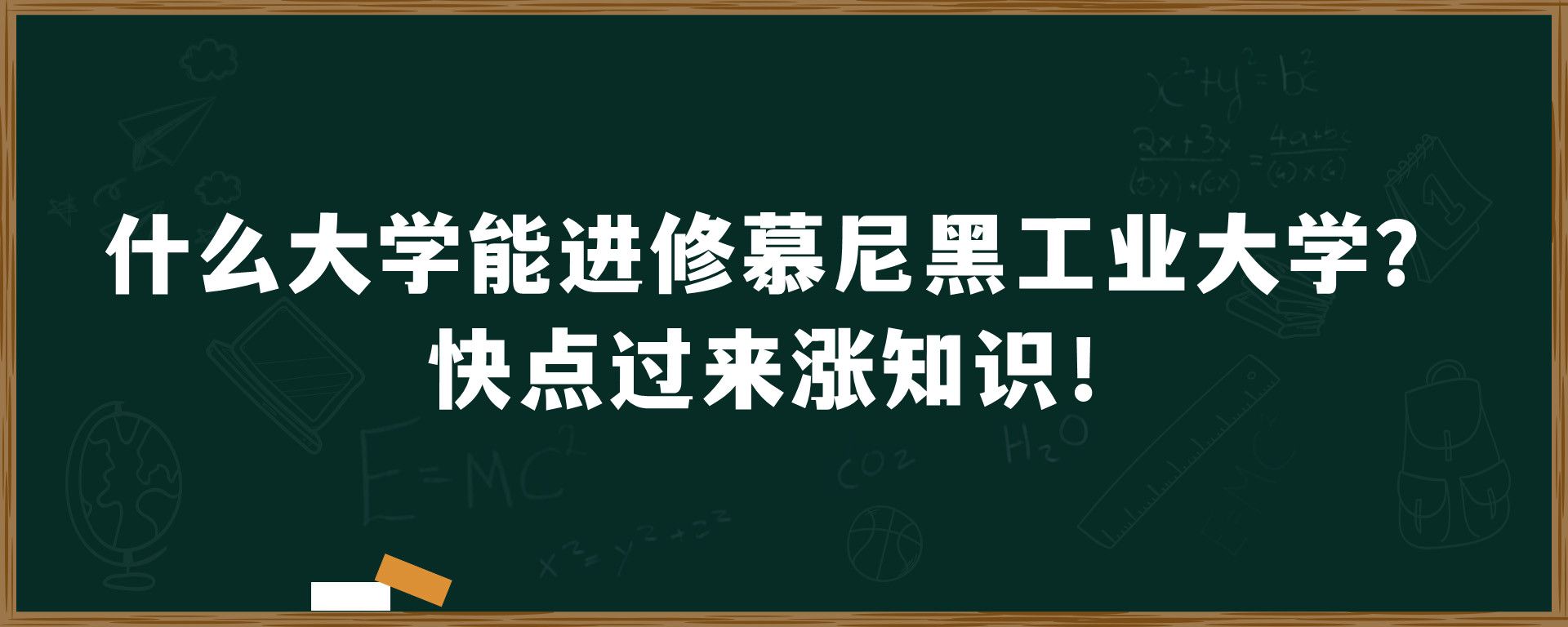 什么大学能进修慕尼黑工业大学？快点过来涨知识！