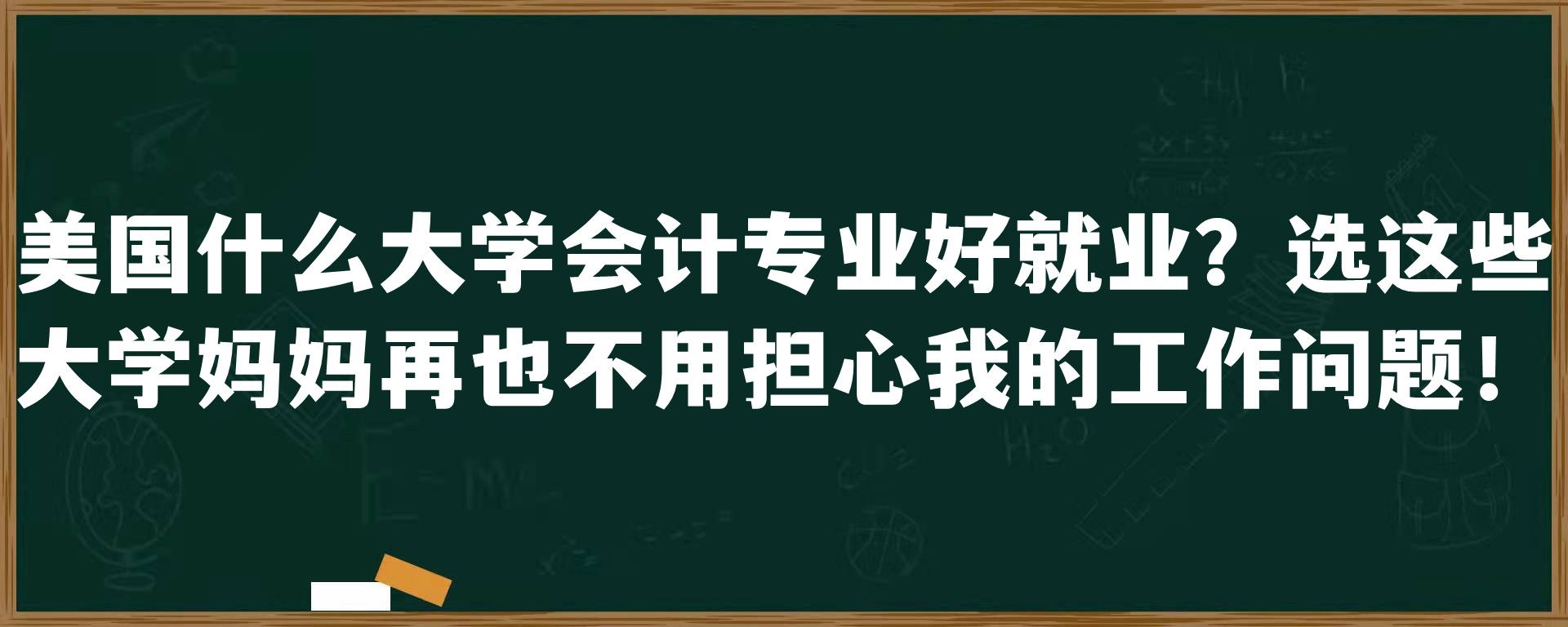 美国什么大学会计专业好就业？选这些大学妈妈再也不用担心我的工作问题！