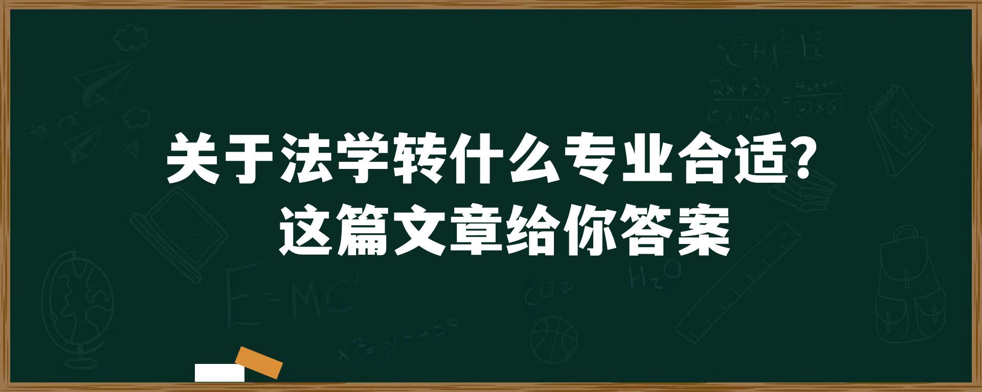 关于法学转什么专业合适？这篇文章给你答案