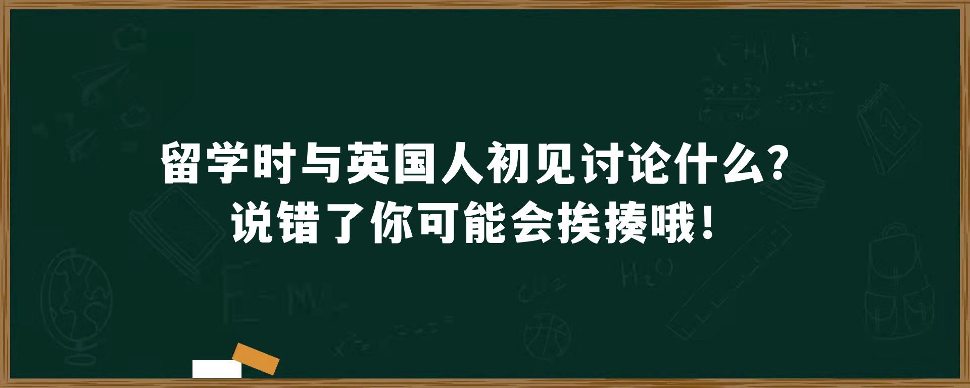 留学时与英国人初见讨论什么？说错了你可能会挨揍哦！