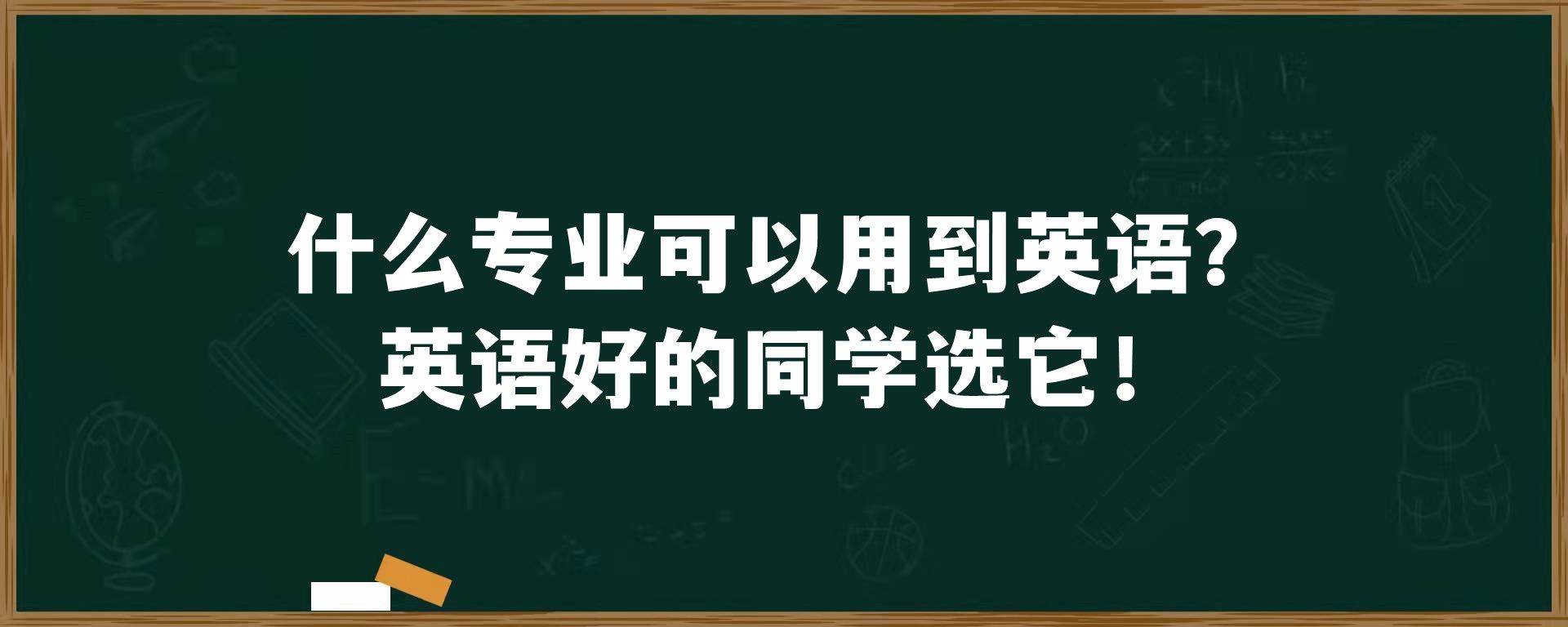 什么专业可以用到英语？英语好的同学选它！