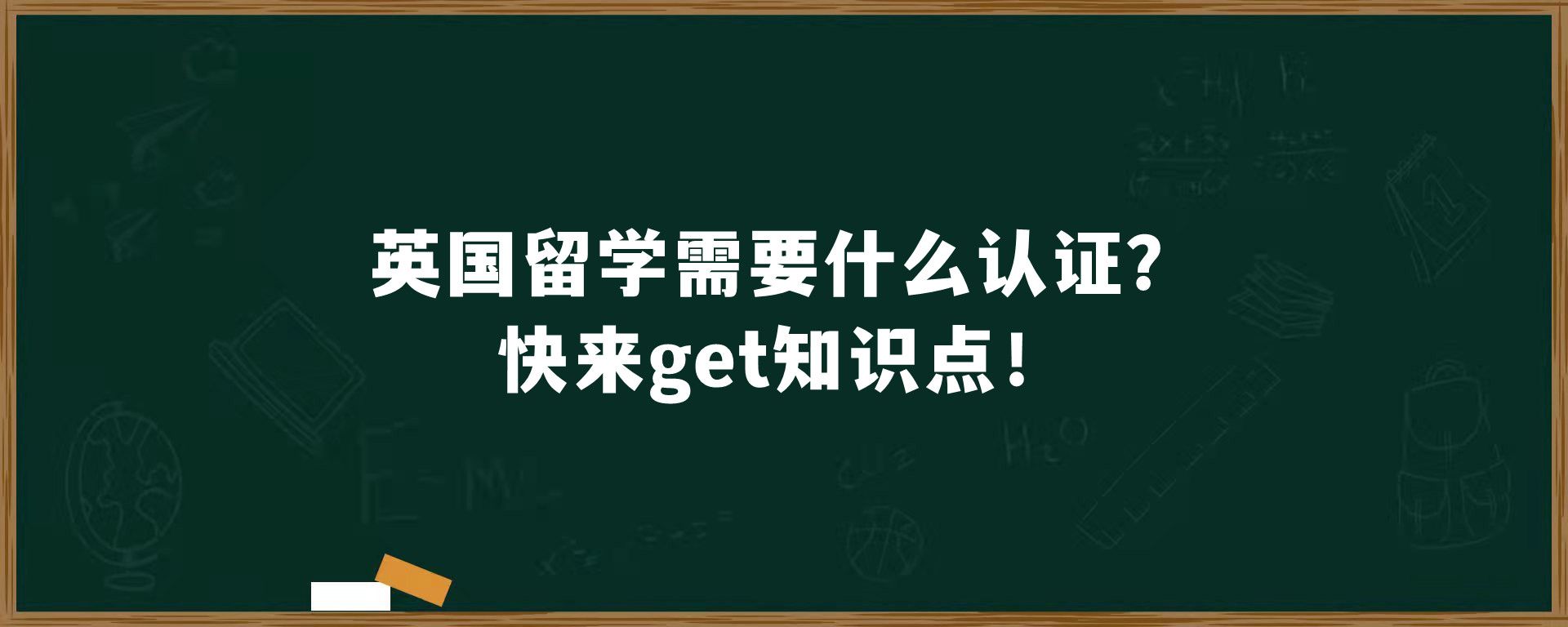 英国留学需要什么认证？快来get知识点！