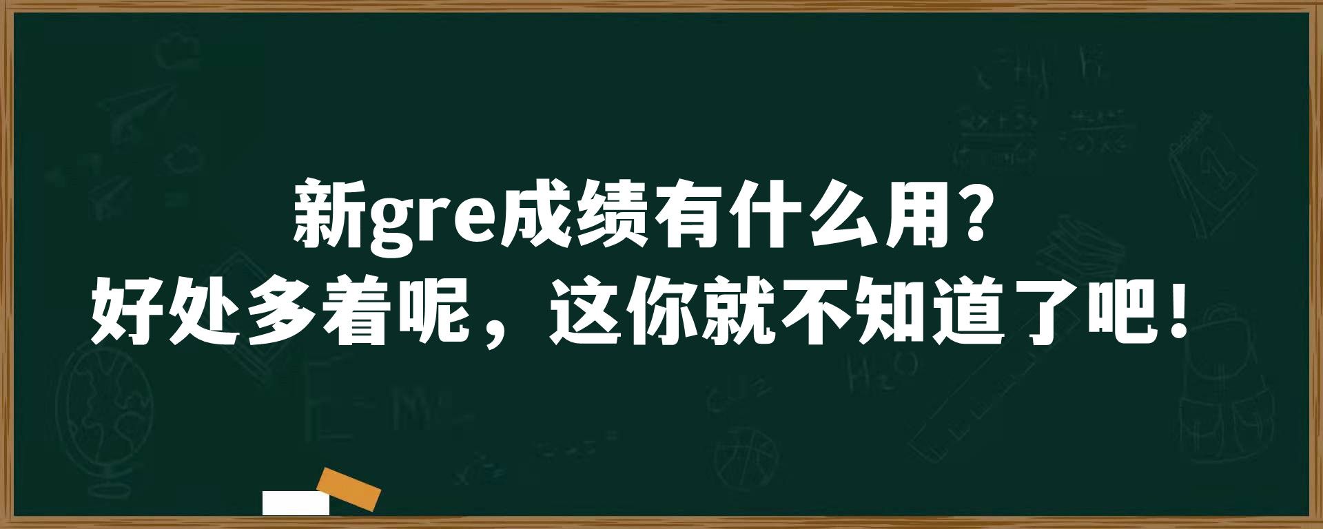 新gre成绩有什么用？好处多着呢，这你就不知道了吧！