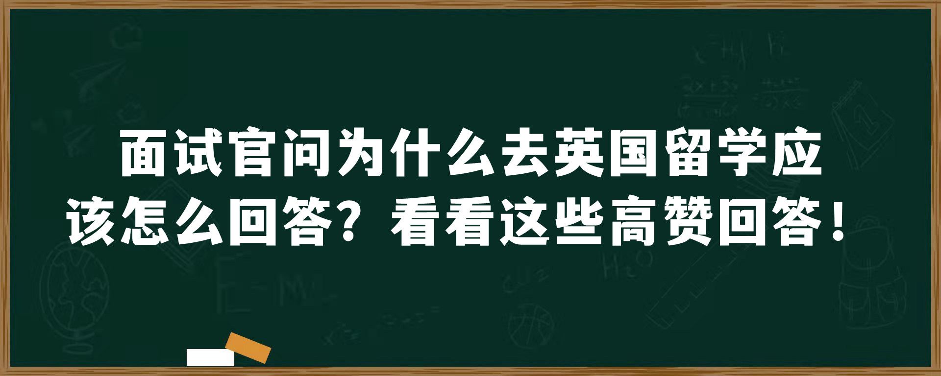 面试官问为什么去英国留学应该怎么回答？看看这些高赞回答！