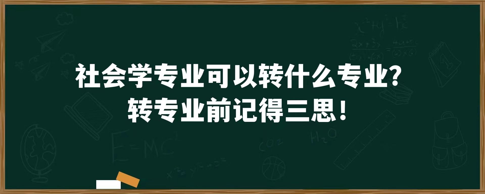 社会学专业可以转什么专业？转专业前记得三思！