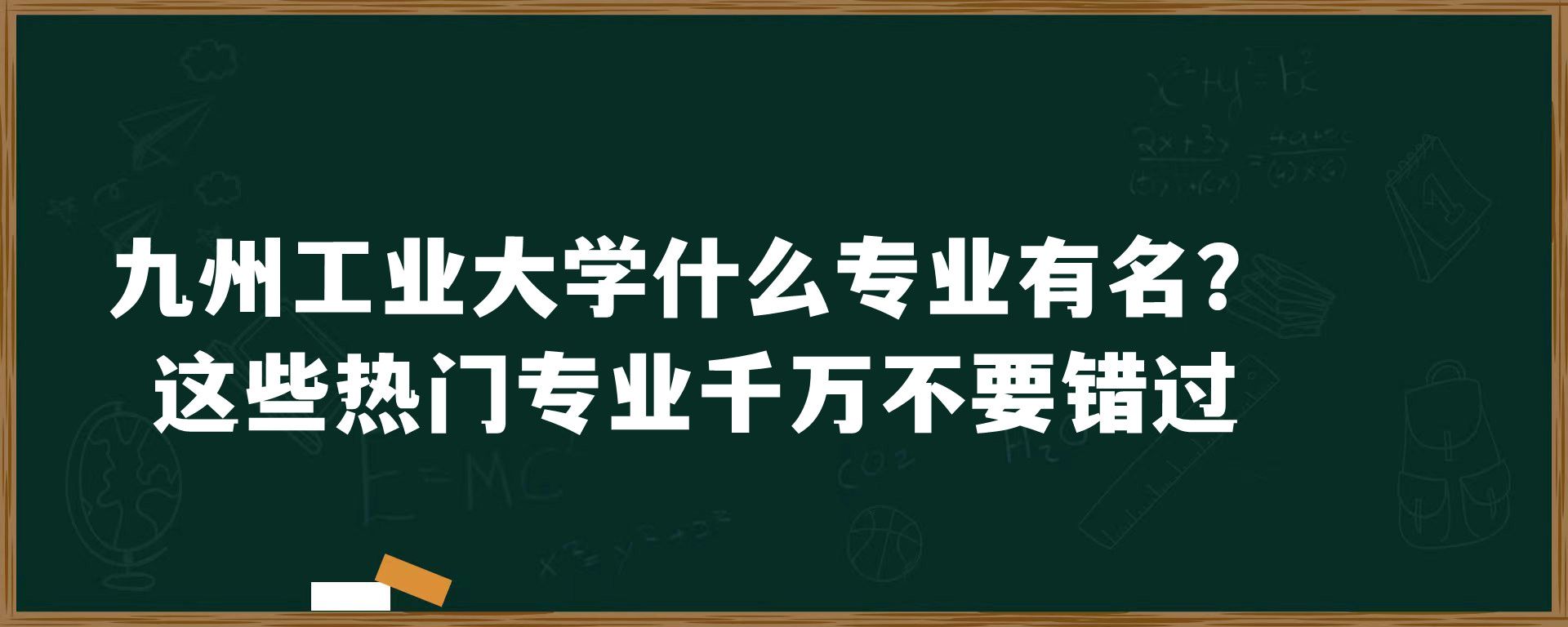 九州工业大学什么专业有名？这些热门专业千万不要错过