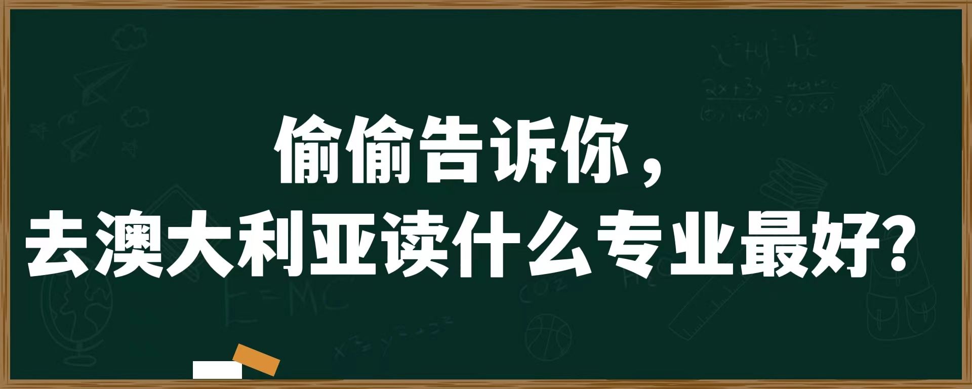 偷偷告诉你，去澳大利亚读什么专业最好？