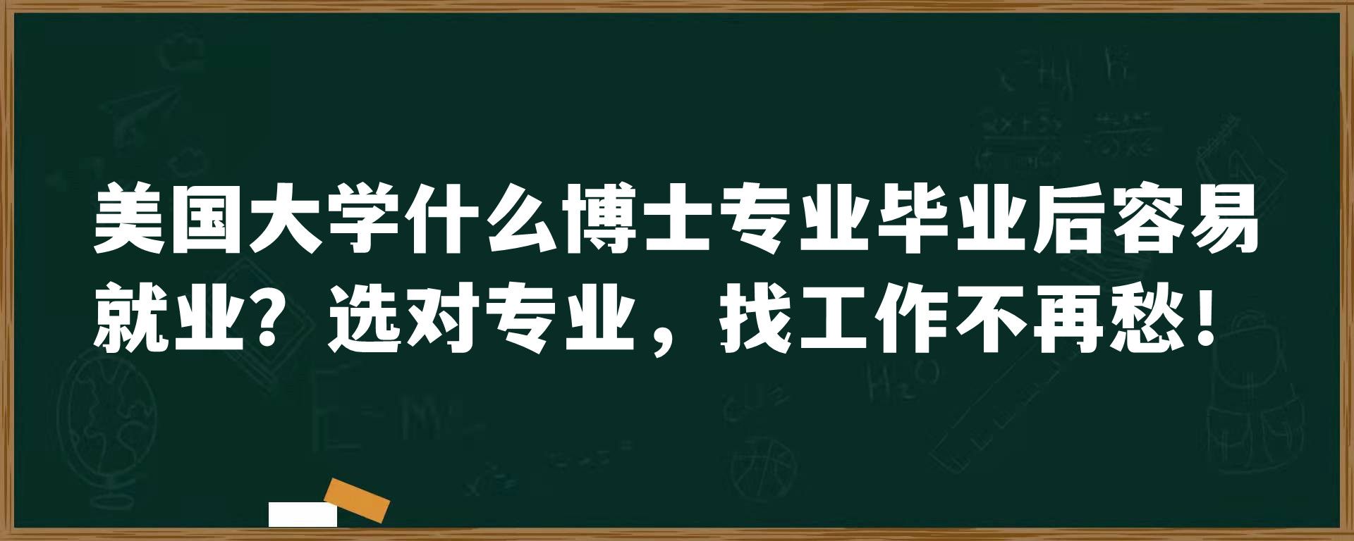 美国大学什么博士专业毕业后容易就业？选对专业，找工作不再愁！