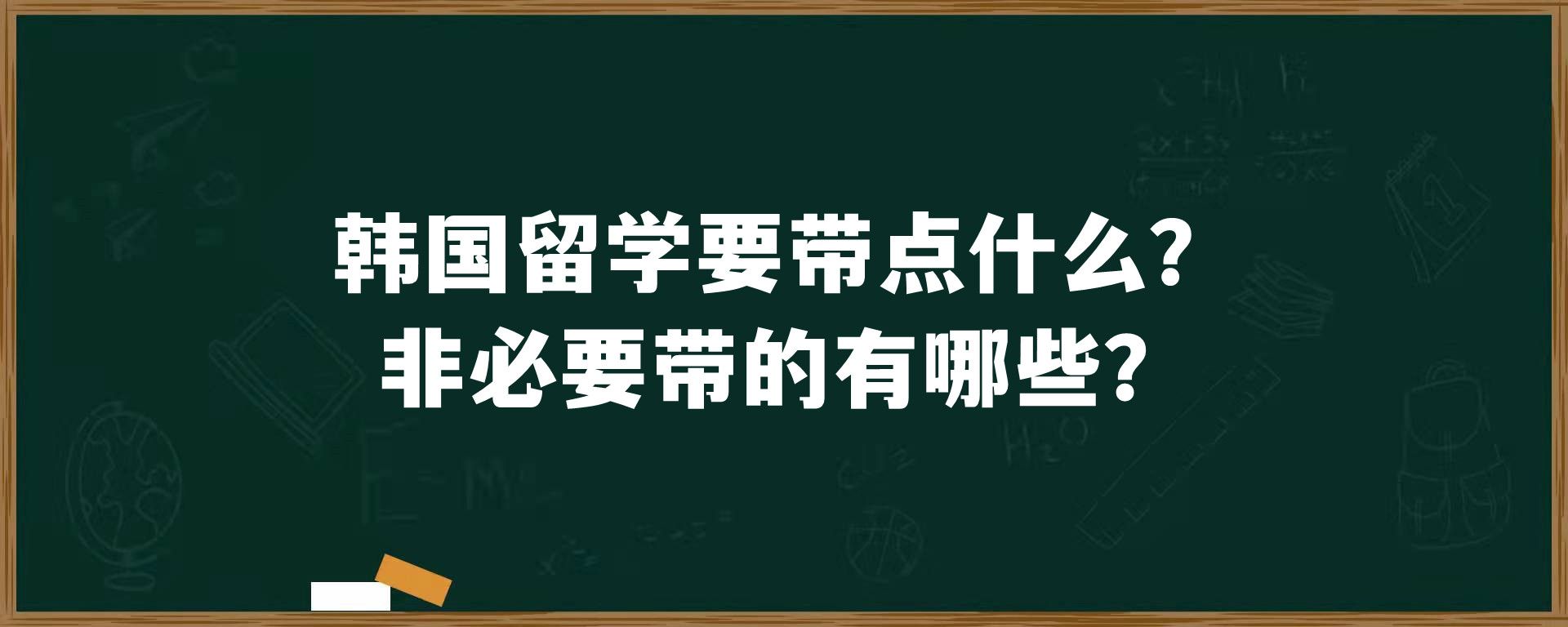 韩国留学要带点什么？非必要带的有哪些？