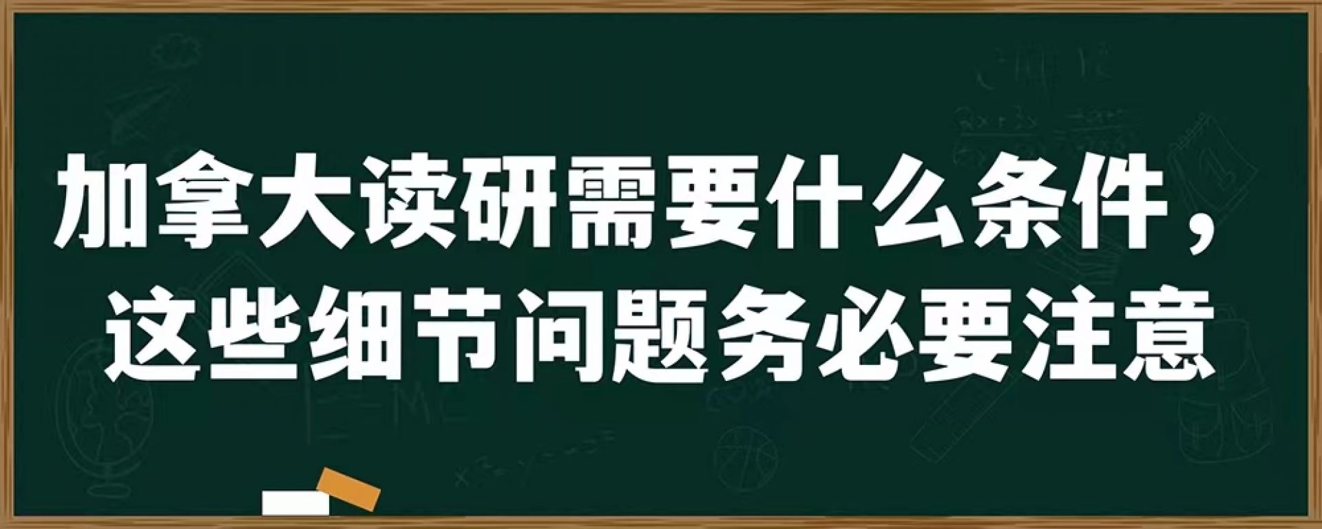 加拿大读研需要什么条件，这些细节问题务必要注意