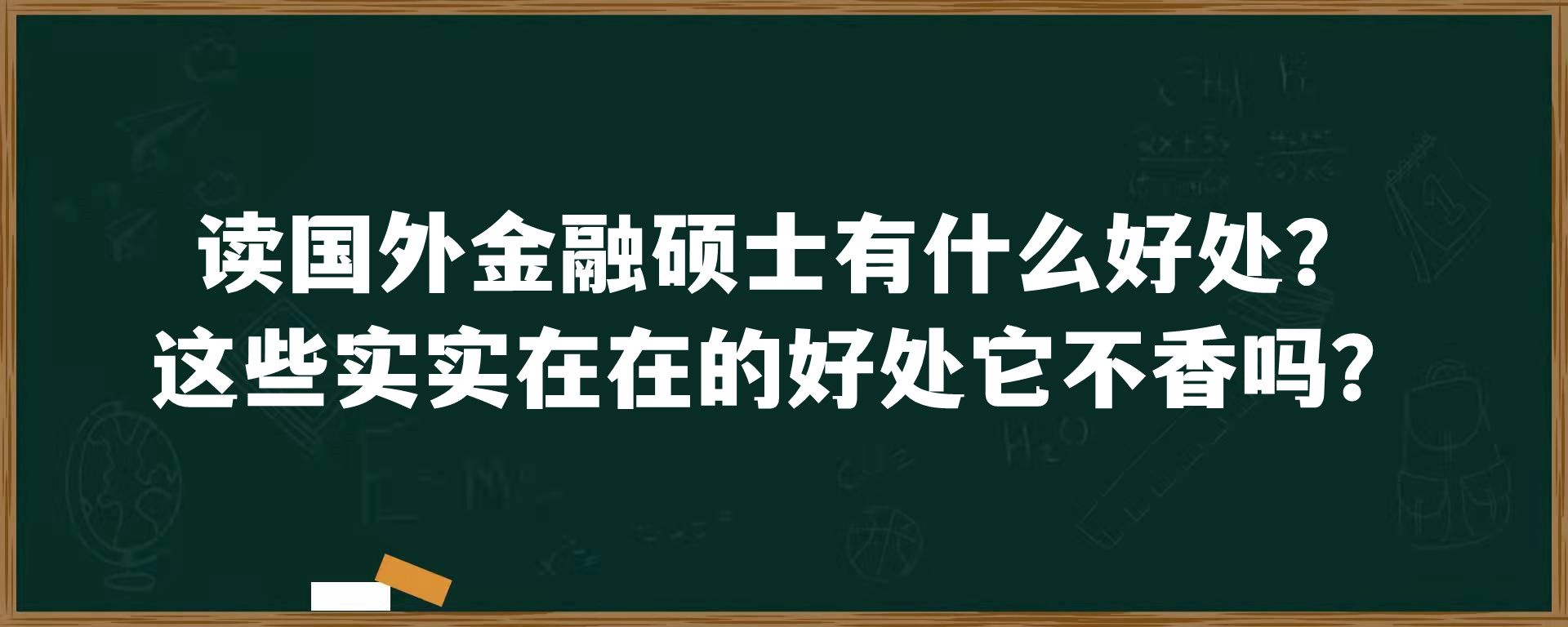 读国外金融硕士有什么好处？这些实实在在的好处它不香吗？