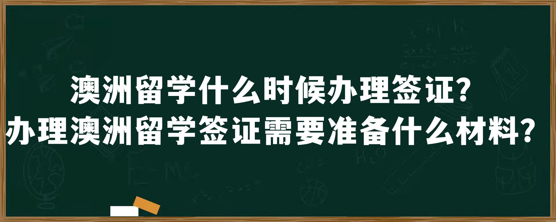 澳洲留学什么时候办理签证？办理澳洲留学签证需要准备什么材料？