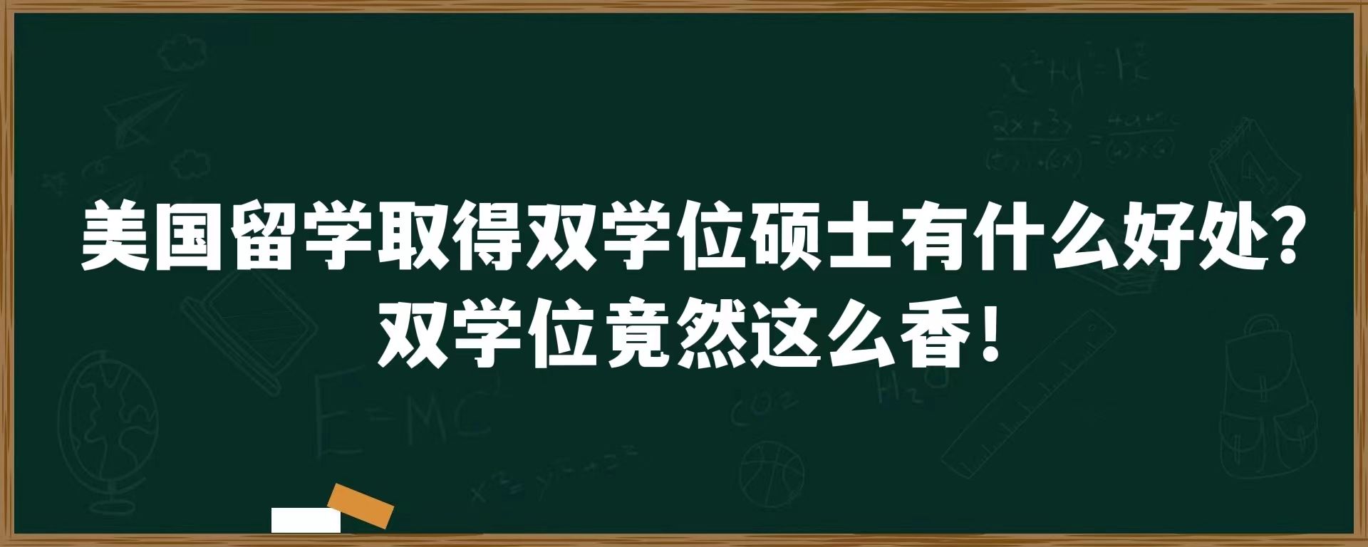 美国留学取得双学位硕士有什么好处？双学位竟然这么香！