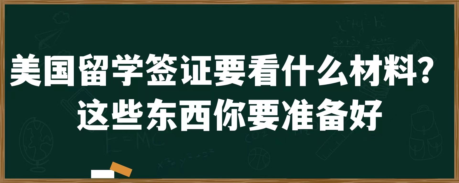 美国留学签证要看什么材料？这些东西你要准备好