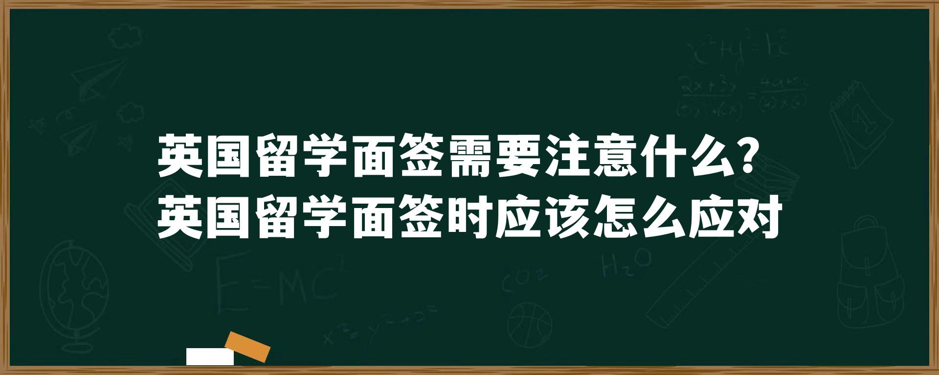 英国留学面签需要注意什么？英国留学面签时应该怎么应对