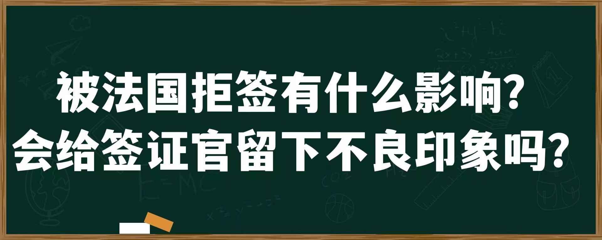 被法国拒签有什么影响？会给签证官留下不良印象吗？