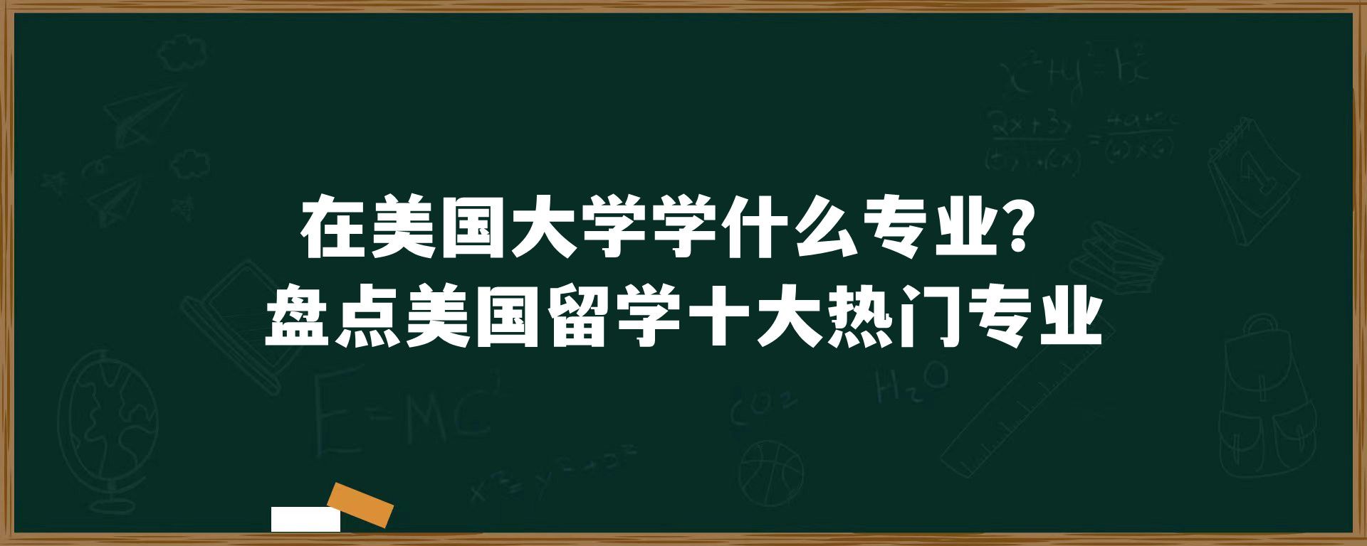 在美国大学学什么专业？盘点美国留学十大热门专业