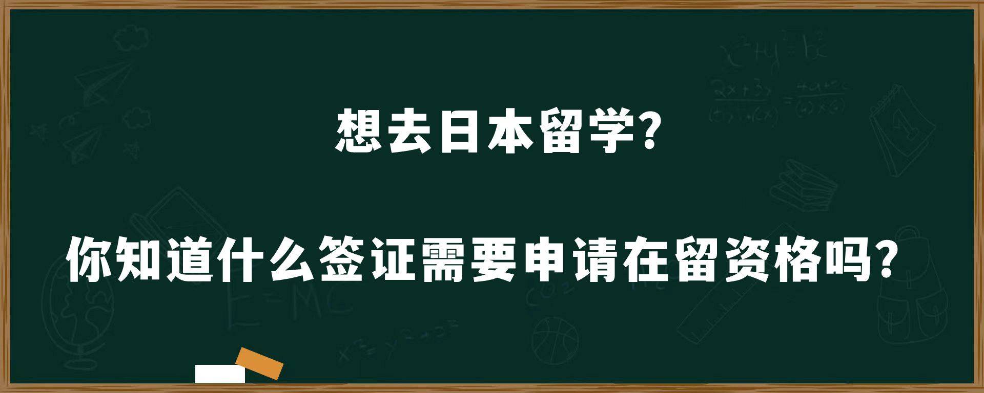 想去日本留学？你知道什么签证需要申请在留资格吗？