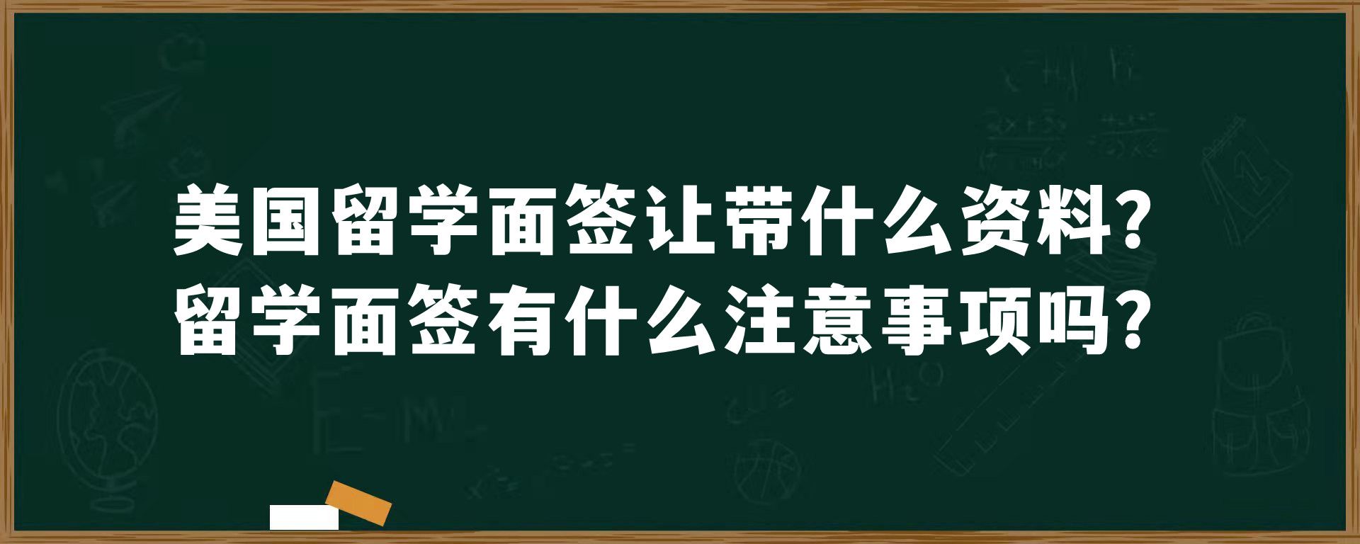 美国留学面签让带什么资料？留学面签有什么注意事项吗？