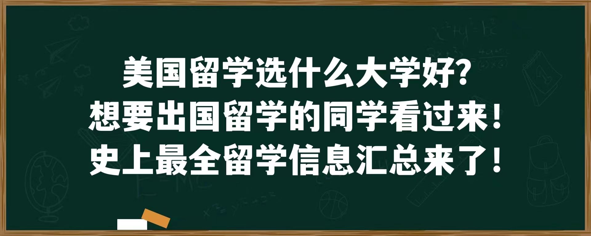 美国留学选什么大学好？想要出国留学的同学看过来！史上最全留学信息汇总来了！