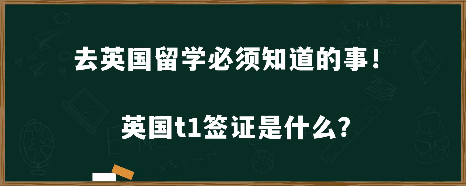 去英国留学必须知道的事！英国t1签证是什么？