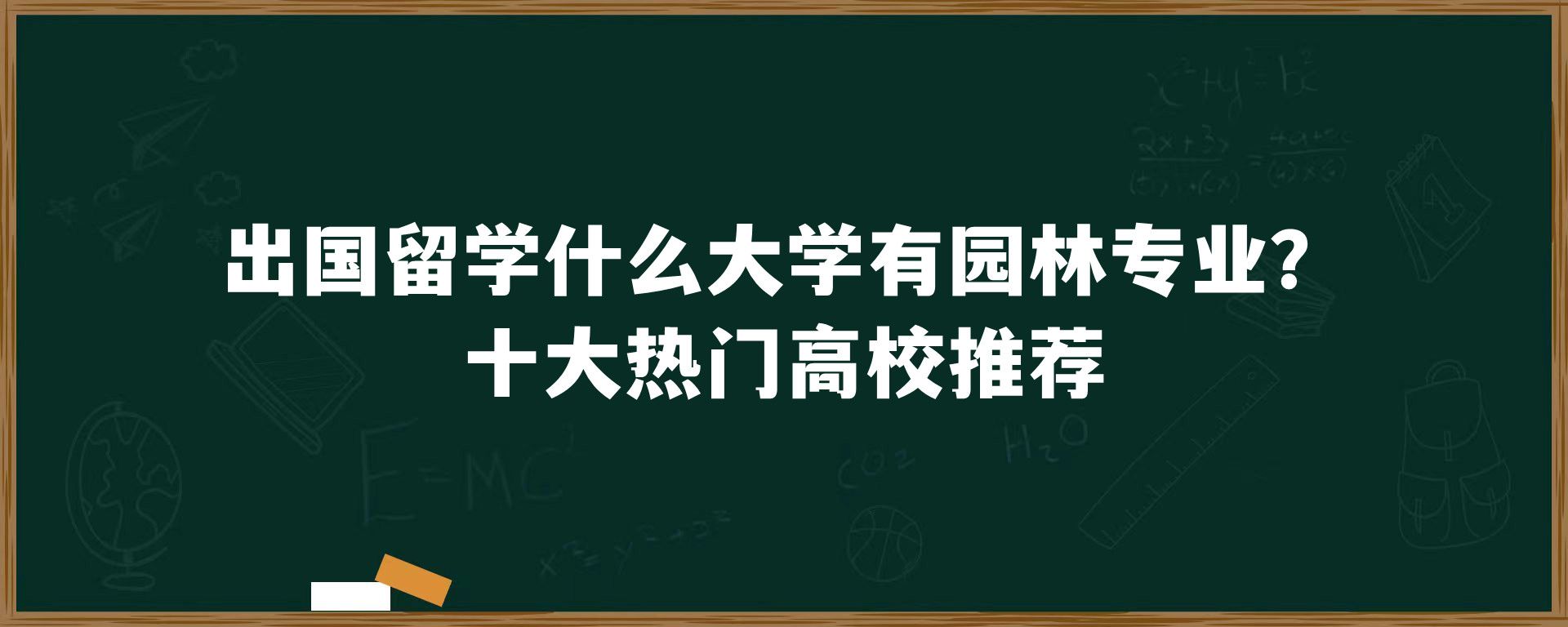 出国留学什么大学有园林专业？十大热门高校推荐