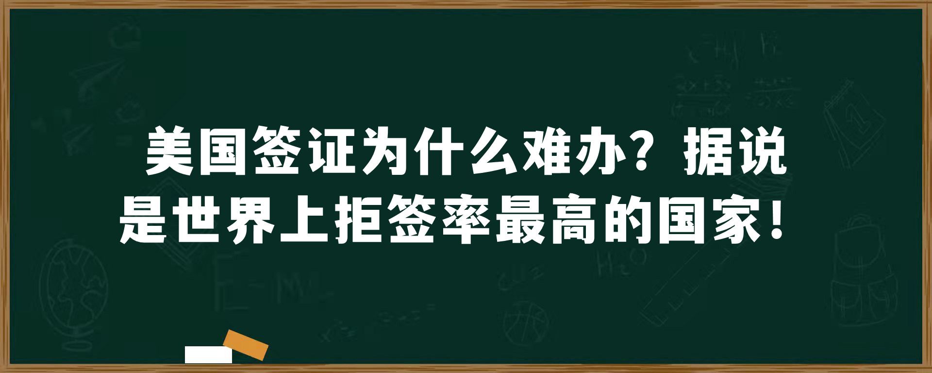 美国签证为什么难办？据说是世界上拒签率最高的国家！