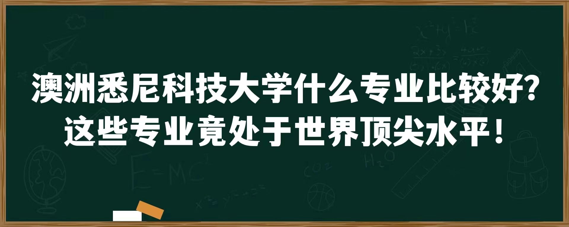 澳洲悉尼科技大学什么专业比较好？这些专业竟处于世界顶尖水平！