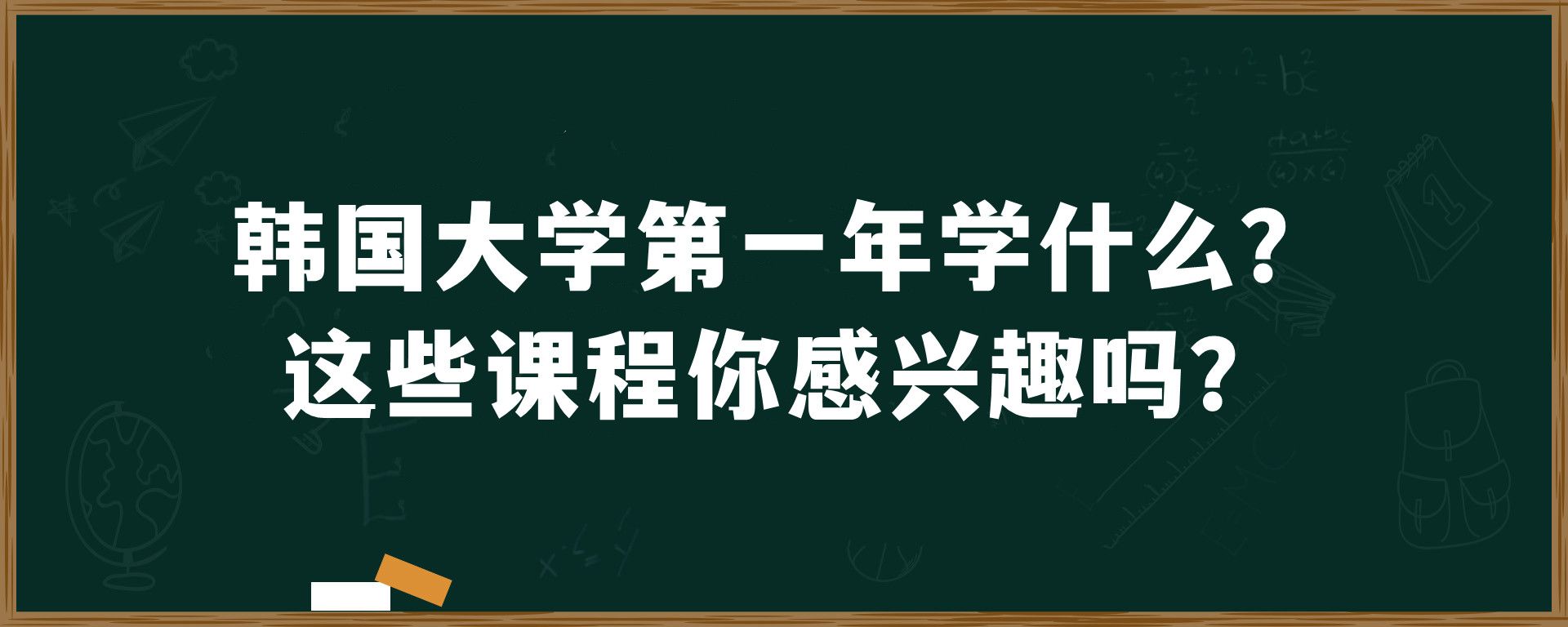 韩国大学第一年学什么？这些课程你感兴趣吗？