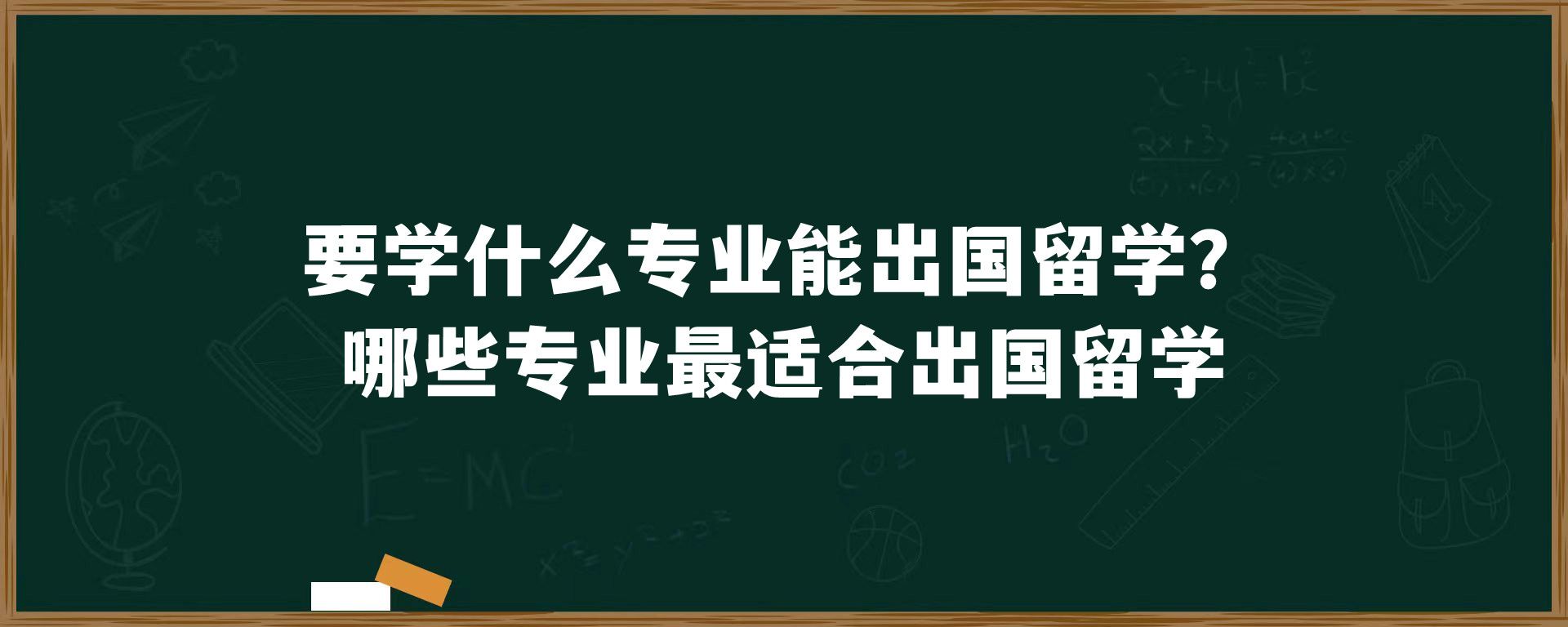 要学什么专业能出国留学？哪些专业最适合出国留学