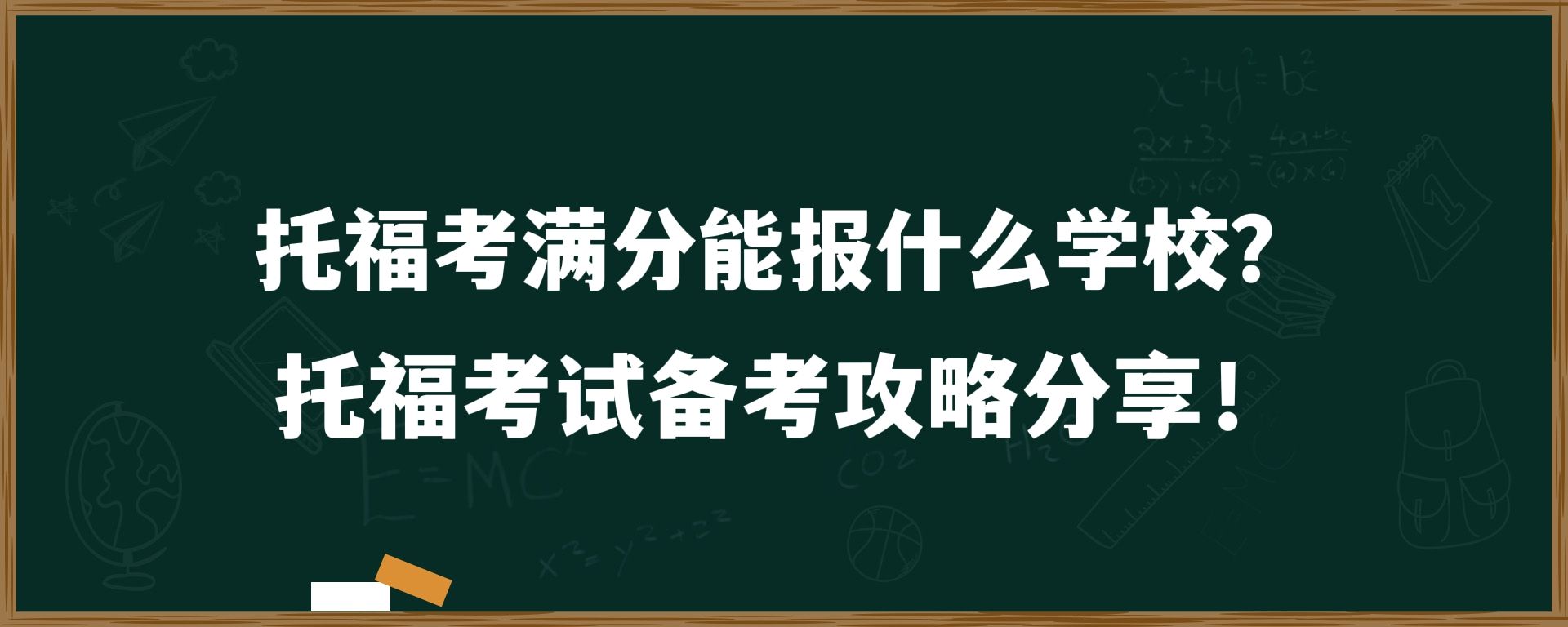 托福考满分能报什么学校？托福考试备考攻略分享！