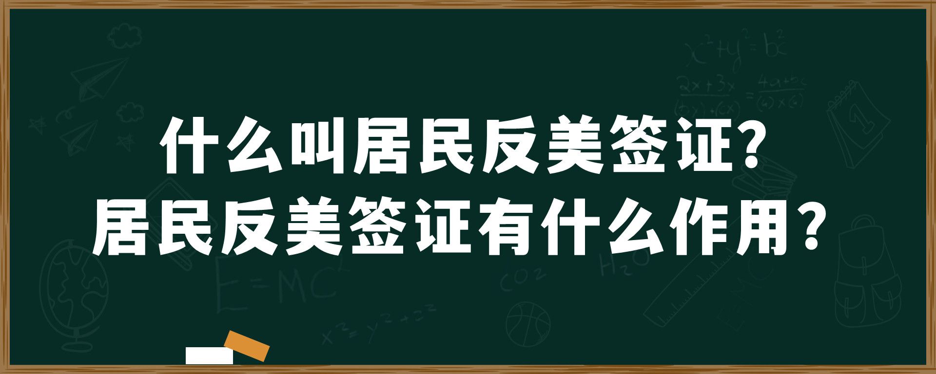 什么叫居民反美签证？居民反美签证有什么作用？